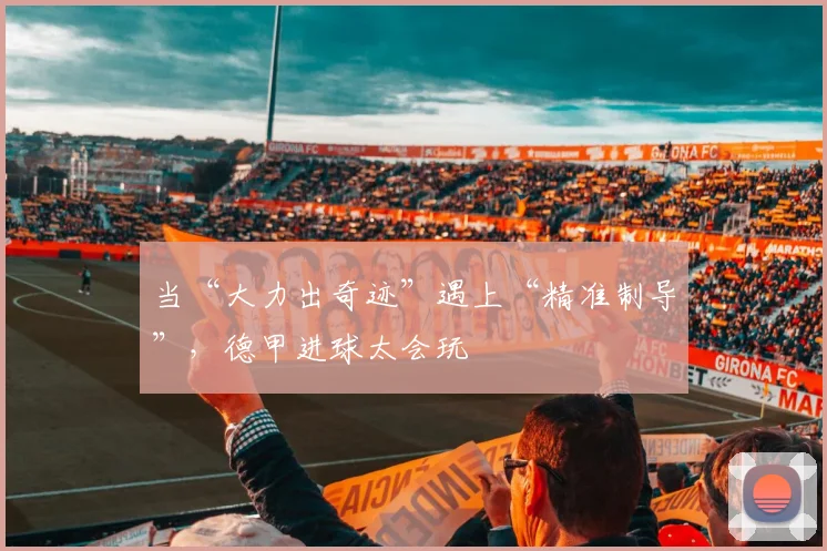 当“大力出奇迹”遇上“精准制导”,德甲进球太会玩