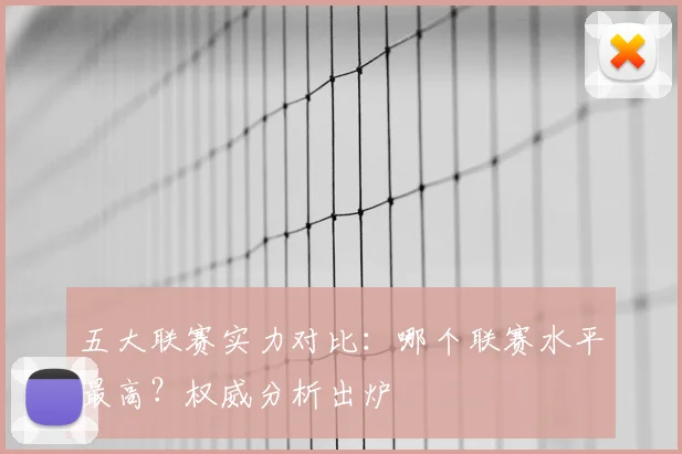 五大联赛实力对比：哪个联赛水平最高？权威分析出炉