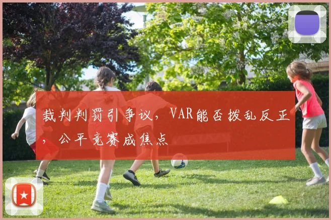 裁判判罚引争议,VAR能否拨乱反正,公平竞赛成焦点
