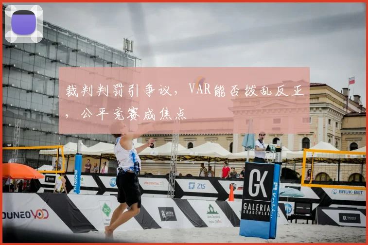 裁判判罚引争议,VAR能否拨乱反正,公平竞赛成焦点