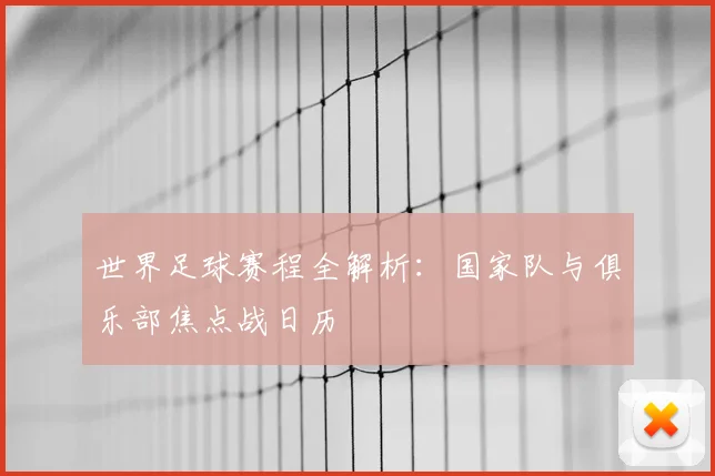 世界足球赛程全解析:国家队与俱乐部焦点战日历