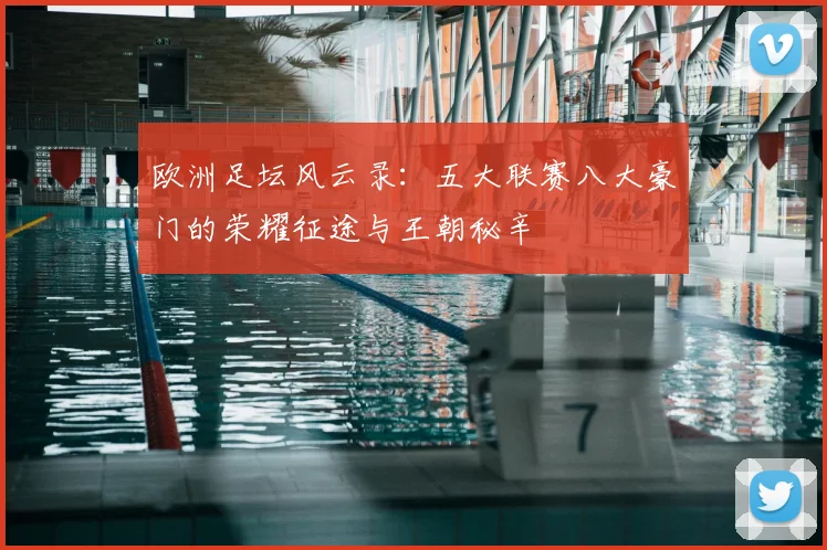 欧洲足坛风云录:五大联赛八大豪门的荣耀征途与王朝秘辛