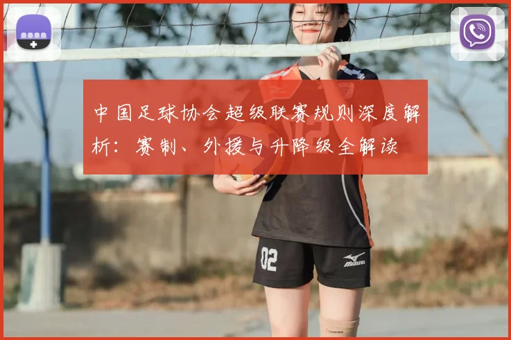 中国足球协会超级联赛规则深度解析：赛制、外援与升降级全解读