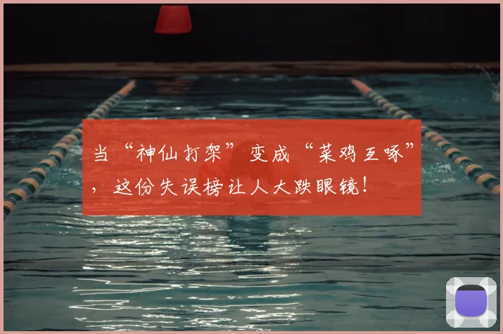 当“神仙打架”变成“菜鸡互啄”,这份失误榜让人大跌眼镜!