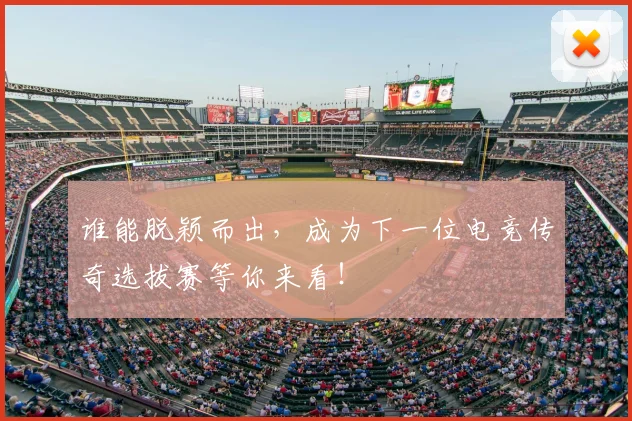谁能脱颖而出,成为下一位电竞传奇选拔赛等你来看!